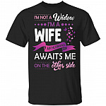 I'm Not A Widow I'm A Wife My HUsband Awaits Me On The Other SIde T-Shirt