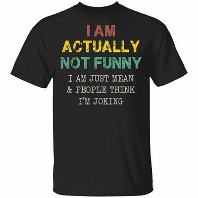 I Am Actually Not Funny I Am Just Mean And People Think Funny T-Shirt