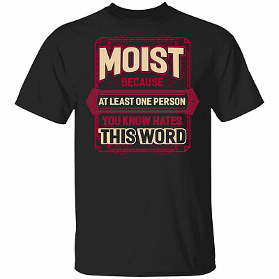 Moist Because At Least One Person You Know Hates This Word T-Shirt