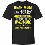 Dear Mom I'm Sorry Your Other Kids Aren't As Awesome As Me Love You Favorite T-Shirt