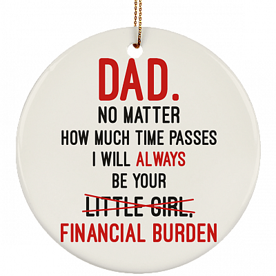 Dad No Matter How Much Time Passes I Will Always Be Your Financial Burden Ceramic Circle Ornament