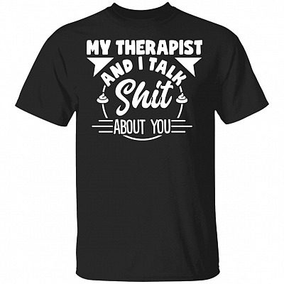 My Therapist And I Talk Shit About You T-Shirt