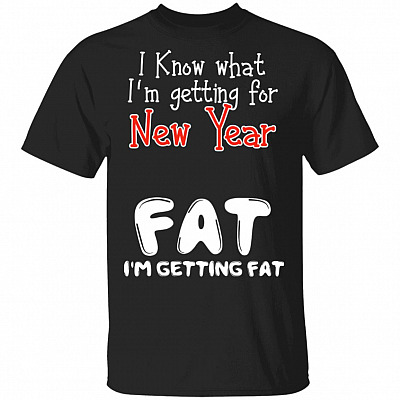 I Know What I'm Getting For New Year Fat I'm Getting Fat Funny T-Shirt