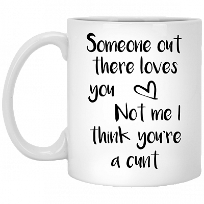 Someone Out There Loves You Not Me I Think You're A Cunt Ceramic Coffee Mug - Travel Mug - Beer Stein - Stainless Water Bottle