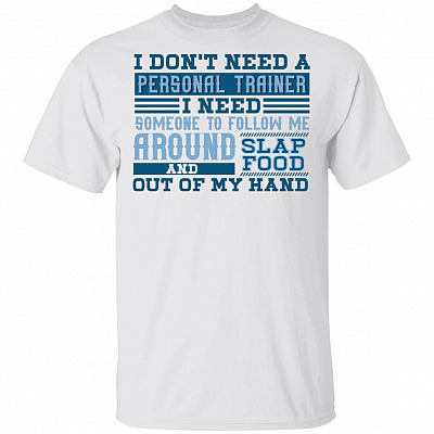 I Don't Need A Personal Trainer I Need Someone To Follow Me Around And Slap Food Out Of My Hand Funny T-Shirt