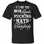 It's Not You I Just Kinda Fucking Hate Everybody T-Shirt
