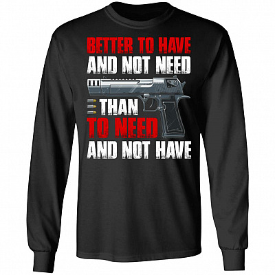 Better To Have Gun And Not Need Than To Need But Not Have Gun Hoodie - Sweatshirt - Long Sleeve