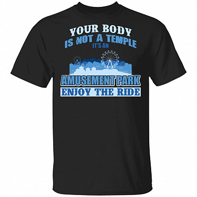 Your Body is Not A Temple It's an Amusement Park Enjoy The Ride T-Shirt