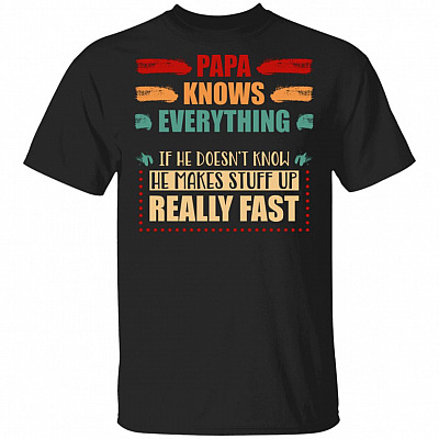 Papa Knows Everything If He Doesn't Know He Makes Stuff Up Really Fast T-Shirt