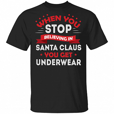 When You Stop Believing in Santa Claus You Get Underwear T-Shirt