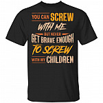 You Can Screw With Me But Never Get Brave Enough To Screw With My Children Funny T-Shirt