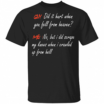 Guy Did It Hurt When You Fell From Heaven Me No But I Did Scrape My Knees When I Crawled Up From Hell T-Shirt