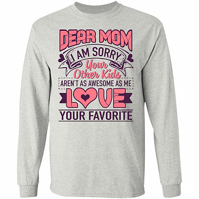 Dear Mom I Am Sorry Your Other Kids Aren't as Awesome as Me Hoodie - Long Sleeve - Sweatshirt