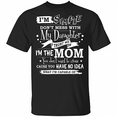 It's Simple Don't Mess With My Daughter Trust Me I'm The Mom You Don't Want To Cross T-Shirt