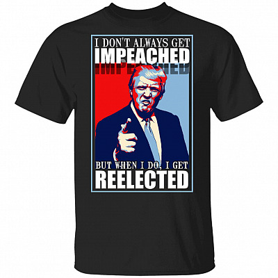 I Don't Always Get Impeached But When I Do I Get Reelected T-Shirt - Support Trump Shirt