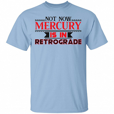 Not Now Mer-cury Is In Retro grade T-Shirt - Funny Astrology Gift Shirt