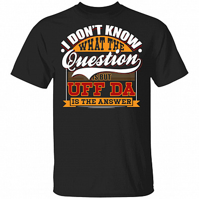 I Don't Know What the Question Is but Uff Da Is the Answer T-Shirt