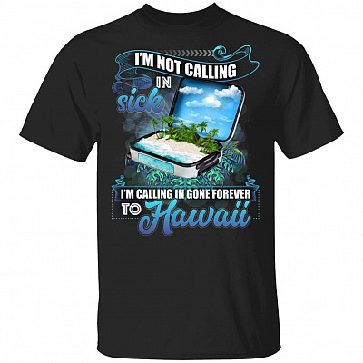 I'm Not Calling In Sick I'm Calling In Gone Forever To Hawaii T-Shirt
