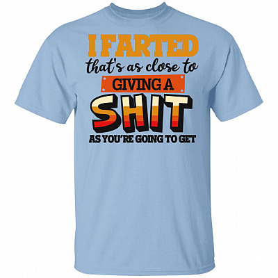 I Farted That's As Close To Giving A Shit As You're Going To Get T-Shirt