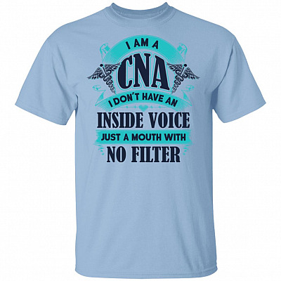 I Am A CNA I Don't Have An Inside Voice Just A Mouth With No Filter Funny Nurse T-Shirt