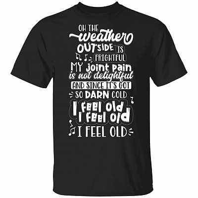 Oh The Weather Outside Is Frightful My Joint Pain Is Not Delightful T-Shirt