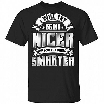 I Will Try Being Nicer If You Try Being Smarter Funny T-Shirt