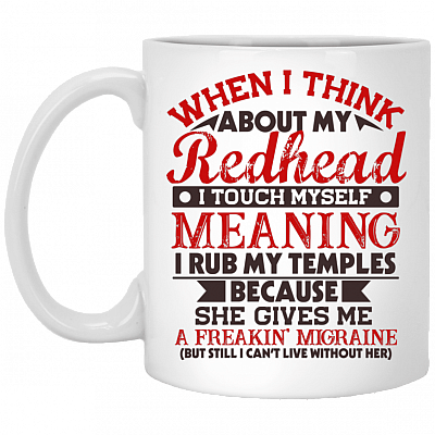 When I think About My Redhead I Touch Myself Meaning I Rub My Temples Coffee Mug - Beer Stein - Water Bottle