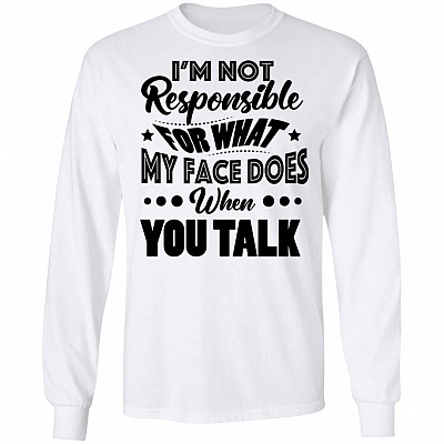 I'm Not Responsible For What My Face Does When You Talk Funny Hoodie - Sweatshirt - Long Sleeve Shirt