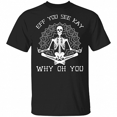 EFF You See Kay Oh Why You T-Shirt - Funny Skull Yoga Fck Shirt