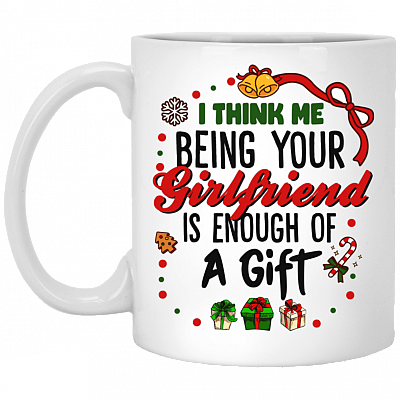 I Think Me Being Your Girlfriend Is Enough Of A Gift Christmas Coffee Mug - Beer Stein - Water Bottle