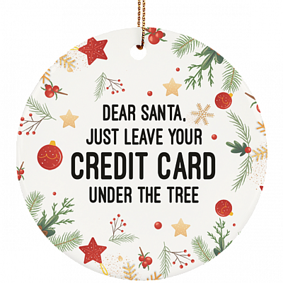 Dear Santa Just Leave Your Credit Card Under The Tree Christmas Ornament Keepsake - Circle Ceramic Ornament