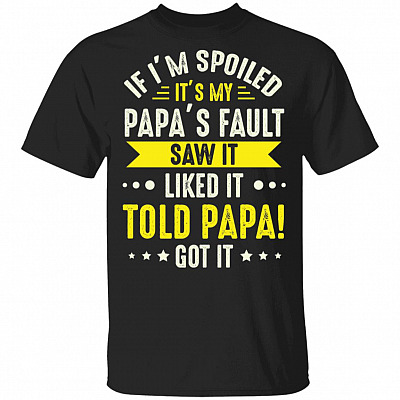 If I'm Spoiled It's My Papa's Fault Saw It Liked It Told Papa Got It T-Shirt