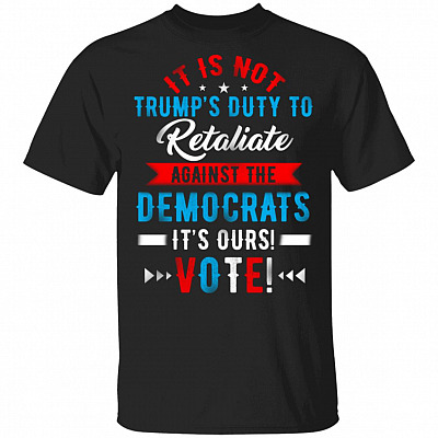 It Is Not Trump's Duty To Retaliate Against The Democrats T-Shirt