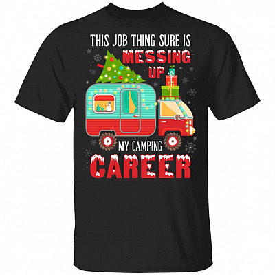 This Job Thing Sure Is Messing Up My Camping Career Christmas T-Shirt