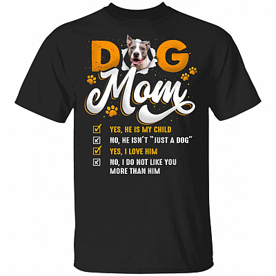 Pitbull Dog Mom Yes He Is My Child No He Isn't Just A Dog Yes I Love Him T-Shirt