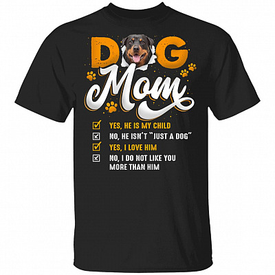 Rottweiler Dog Mom Yes He Is My Child No He Isn't Just A Dog Yes I Love Him T-Shirt