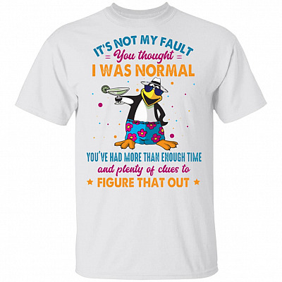 It's Not My Fault You Thought I Was Normal You've Had More Than Enough Time T-Shirt - Funny Penguin Shirt