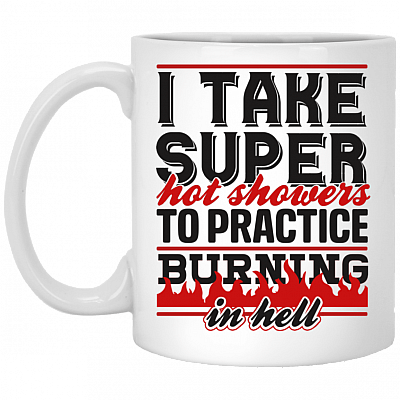 I Take Super Hot Showers to Practice Burning in Hell Ceramic Coffee Mug - Beer Stein - Water Bottle