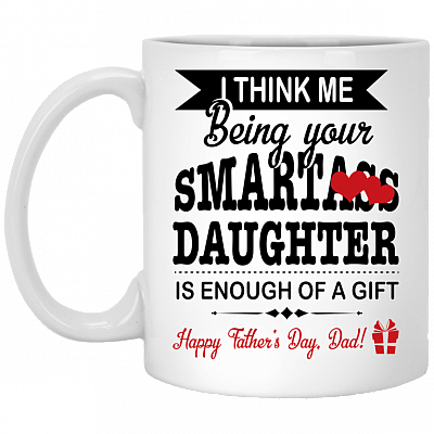 I Think Me Being Your Smartass Daughter Is Enough Of A Gift Happy Father's Day Ceramic Coffee Mug - Water Bottle