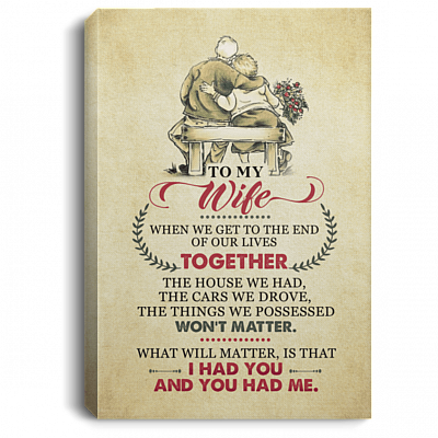To My Wife When We Get To The Of Our Lives Together You Had Me Framed Canvas - Deluxe Framed Canvas