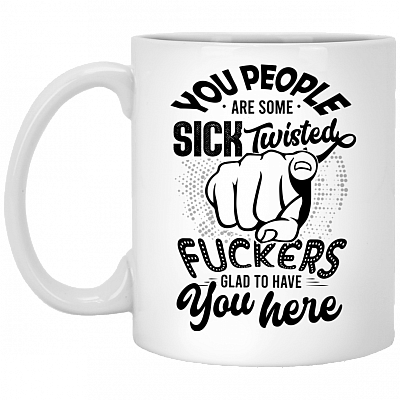 You People Are Some Sick Twisted Fuckers Glad To Have You Here Funny Coffee Mug - Beer Stein - Water Bottle