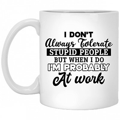 I Don't Always Tolerate Stupid People But When I Do I Am Probably At Work Coffee Mug - Beer Stein - Water Bottle