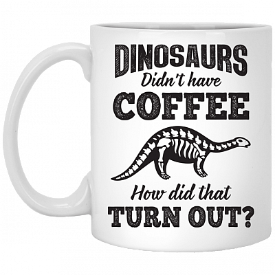 Funny Dinosaurs Didn't Have Coffee How Did That Turn Out Ceramic Coffee Mug - Beer Stein - Water Bottle