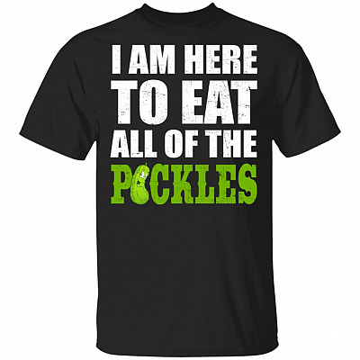 I Am Here to Eat All of The Pickles Shirt