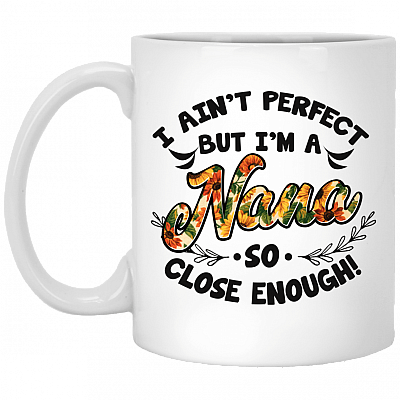 I Ain't Perfect but I'm a Nana So Close Enough Ceramic Coffee Mug - Beer Stein - Water Bottle - Color Changing Mug
