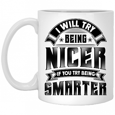 I Will Try Being Nicer If You Try Being Smarter Funny Ceramic Coffee Mug - Beer Stein - Water Bottle