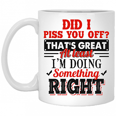 Did I Piss You Off That's Great At Least I'm Doing Something Right Coffee Mug - Beer Stein - Water Bottle