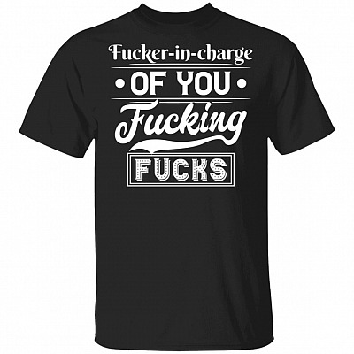 Fuck-er In Charge Of You Fuck-ing Fu-cks T-Shirt