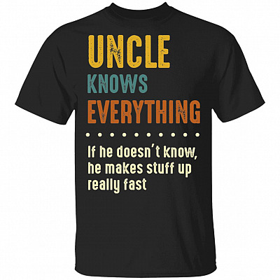 Uncle Knows Everything If He Doesn't Know He Makes Stuff Up Really Fast T-Shirt