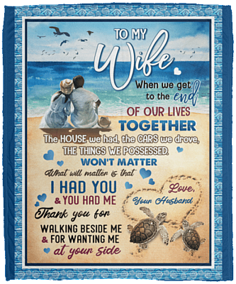 To My Wife When We Get To The End Of Our Lives Together Warm And Comfortable Fleece Blanket